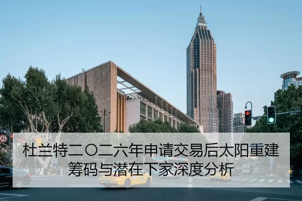 杜兰特二〇二六年申请交易后太阳重建筹码与潜在下家深度分析