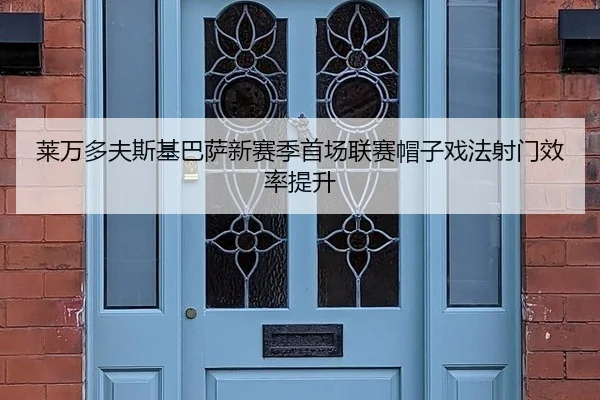 莱万多夫斯基巴萨新赛季首场联赛帽子戏法射门效率提升