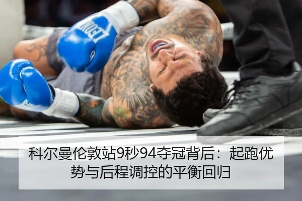 科尔曼伦敦站9秒94夺冠背后：起跑优势与后程调控的平衡回归